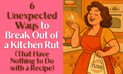 6 Unexpected Ways to Break Out of a Kitchen Rut (That Have Nothing to Do with a Recipe)